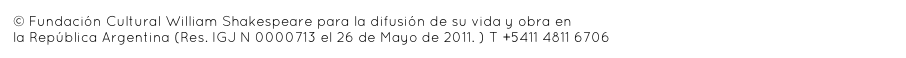 © Fundación Cultural William Shakespeare para la difusión de su vida y obra en 
la República Argentina (Res. IGJ N 0000713 el 26 de Mayo de 2011. ) T +5411 4811 6706