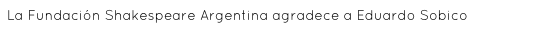 La Fundación Shakespeare Argentina agradece a Eduardo Sobico