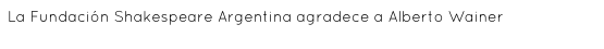 La Fundación Shakespeare Argentina agradece a Alberto Wainer 