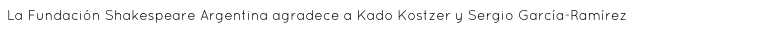 La Fundación Shakespeare Argentina agradece a Kado Kostzer y Sergio García-Ramírez